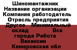 Шиномантажник › Название организации ­ Компания-работодатель › Отрасль предприятия ­ Другое › Минимальный оклад ­ 20 000 - Все города Работа » Вакансии   . Кемеровская обл.,Белово г.